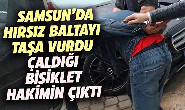 Samsun'da hırsız baltayı taşa vurdu: Çaldığı bisiklet hakimin çıktı