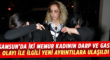 Samsun’da iki memur kadının darp ve gasp olayı ile ilgili yeni ayrıntılara ulaşıldı