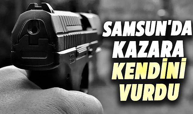 Samsun'da kazara kendini vurdu