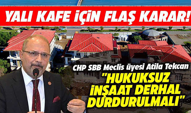 Samsun'da mahkemenin Yalı Kafe kararına CHP'li Atila Tekcan'dan açıklama!