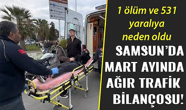 Samsun'da mart ayında ağır trafik bilançosu!