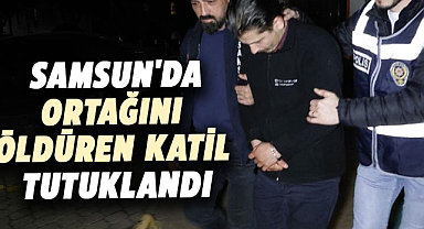 Samsun'da ortağını öldüren katil tutuklandı