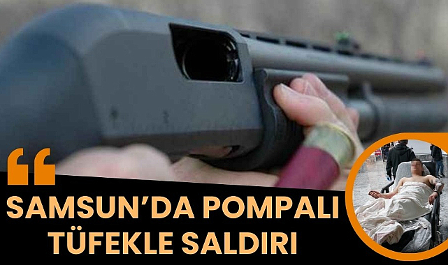 Samsun'da pompalı tüfek dehşeti 3 kişi yaralandı