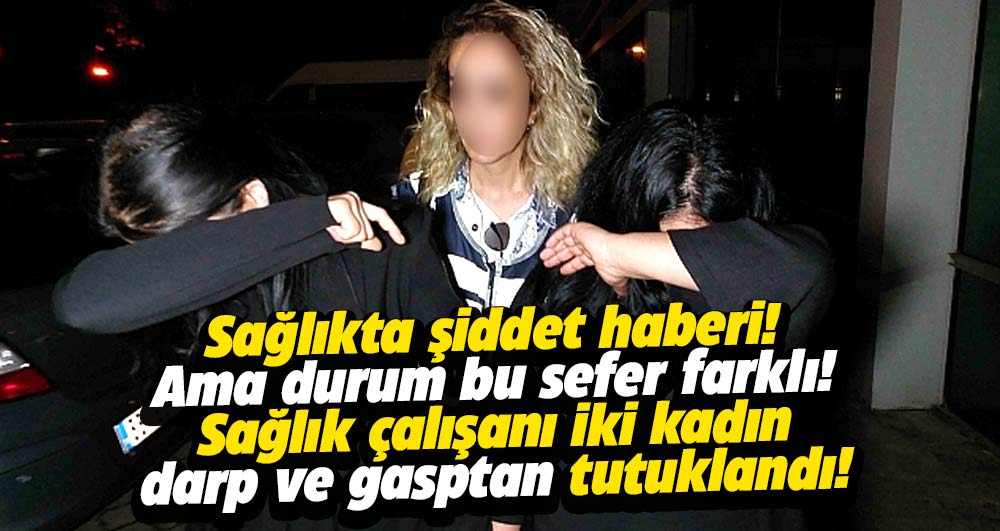 Samsun'da sağlık çalışanı 2 kadın tutuklandı: Darp ve gasp iddiası