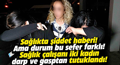 Samsun'da sağlık çalışanı 2 kadın tutuklandı: Darp ve gasp iddiası