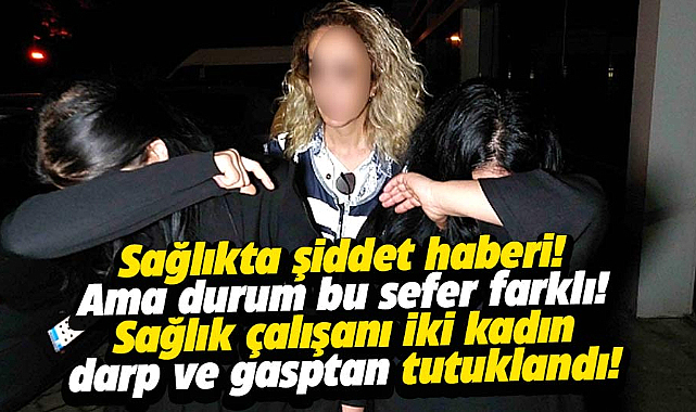 Samsun'da sağlık çalışanı 2 kadın tutuklandı: Darp ve gasp iddiası