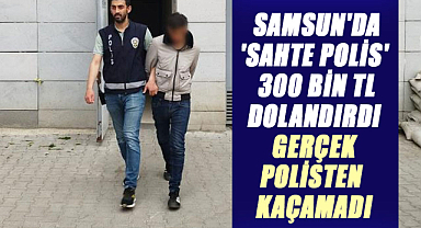 Samsun'da 'Sahte polis' 300 bin TL dolandırdı, gerçek polisten kaçamadı