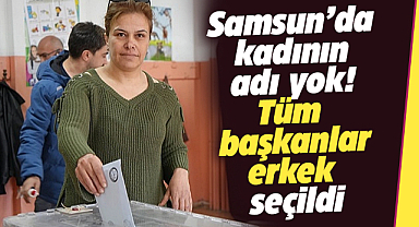Samsun'da seçimlerde kadının adı yok!