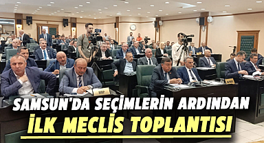 Samsun'da seçimlerin ardından ilk meclis toplantısı