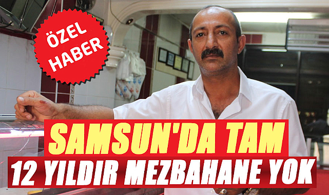 Samsun'da tam 12 yıldır mezbahane yok