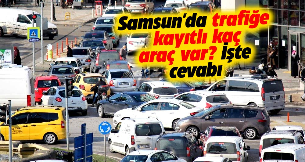 Samsun'da trafiğe kayıtlı kaç araç var? İşte cevabı