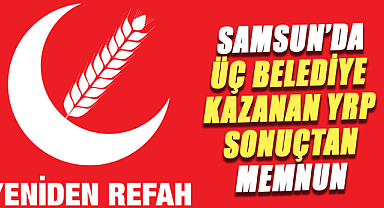 Samsun'da üç belediye kazanan YRP sonuçtan memnun
