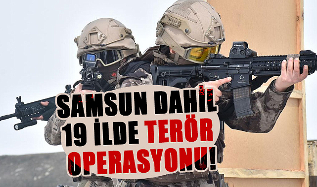 Samsun dahil 19 ilde terör operasyonu!
