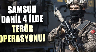 Samsun dahil 4 ilde terör operasyonu!
