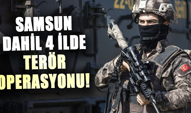 Samsun dahil 4 ilde terör operasyonu!