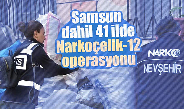 Samsun dahil 41 ilde Narkoçelik-12 operasyonu
