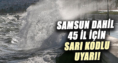 Samsun dahil 45 il için sarı kodlu uyarı!