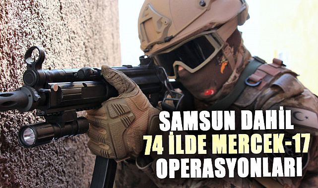 Samsun dahil 74 ilde Mercek-17 operasyonları