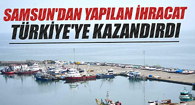 Samsun'dan yapılan ihracat Türkiye'ye kazandırdı