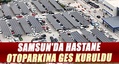 Samsun Eğitim ve Araştırma Hastanesi’nin otoparkına GES kuruldu! 