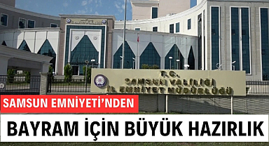 Samsun Emniyeti'nden Ramazan Bayramı'nda büyük hazırlık