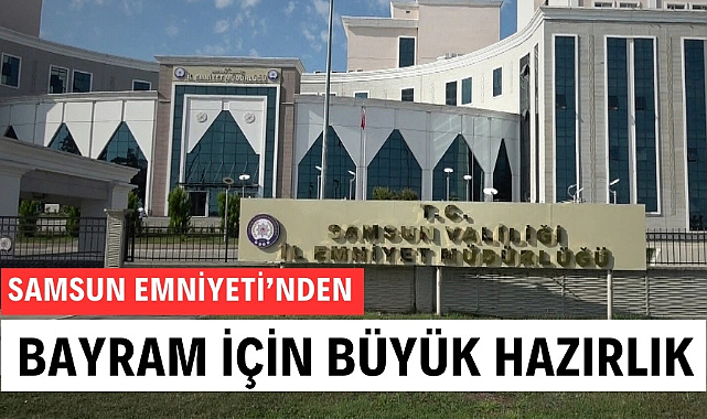 Samsun Emniyeti'nden Ramazan Bayramı'nda büyük hazırlık