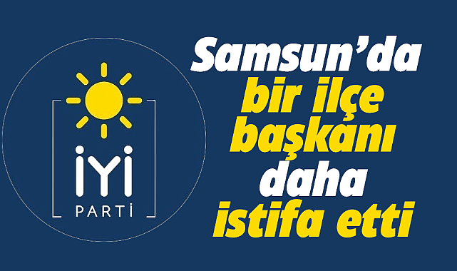 Samsun İYİ Parti'de Salıpazarı İlçe Başkanı görevinden istifa etti