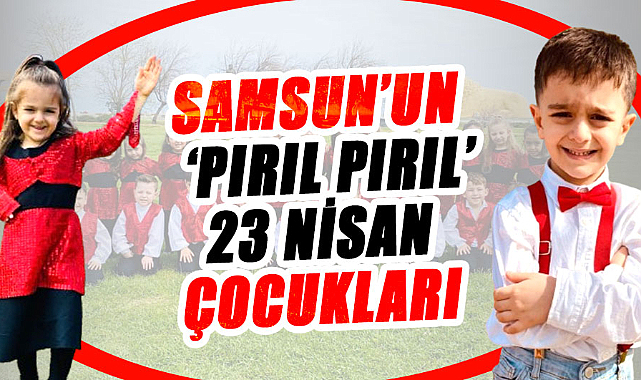 Samsun'un 'Pırıl Pırıl' 23 Nisan çocukları