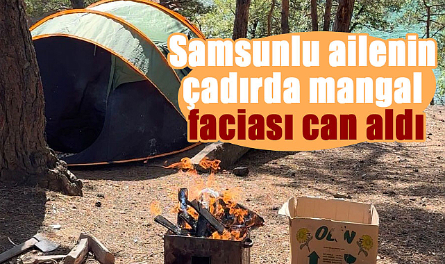 Samsunlu ailenin çadırda mangal faciası can aldı