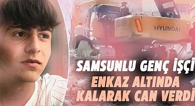 Samsunlu genç işçi enkaz altında kalarak can verdi