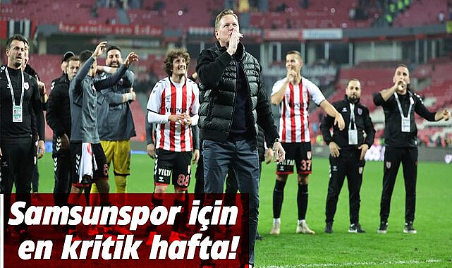 Samsunspor için en kritik hafta!