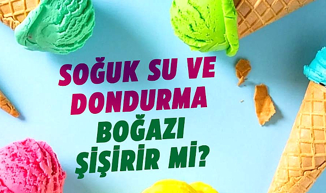 Soğuk su ve dondurma boğazı şişirir mi?