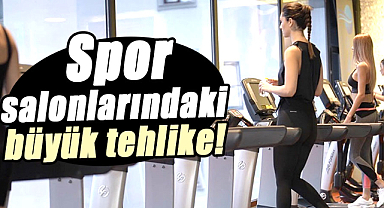 Spor salonlarındaki büyük tehlike!