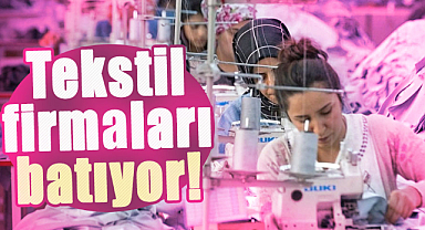 Tekstil firmaları batıyor!