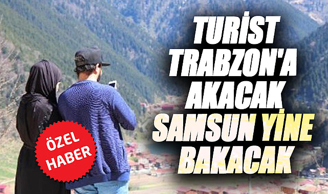 Turist Trabzon'a akacak Samsun yine bakacak