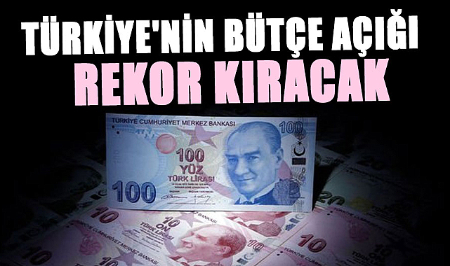 Türkiye'nin bütçe açığı rekor kıracak