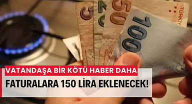 Vatandaşa kötü haber doğal gaz faturalarına 150 lira eklenecek