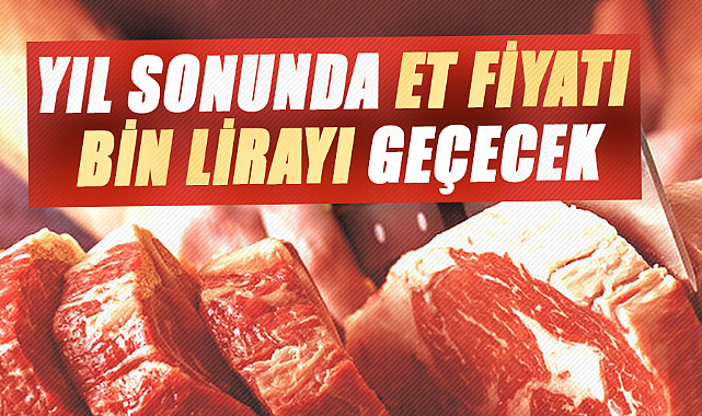Yıl sonunda et fiyatı bin lirayı geçecek