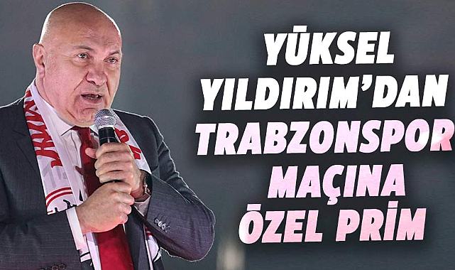 Yüksel Yıldırım'dan Trabzonspor maçına özel prim