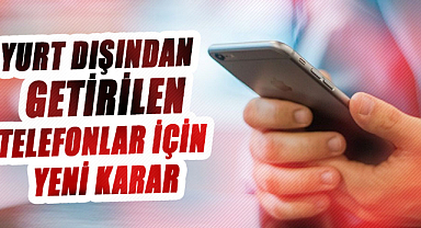 Yurt dışından getirilen cep telefonları için yeni karar