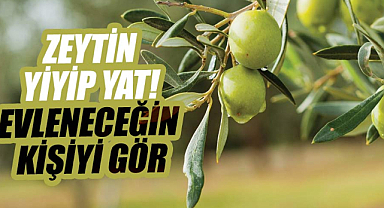 Zeytin yiyip yat! Evleneceğin kişiyi gör