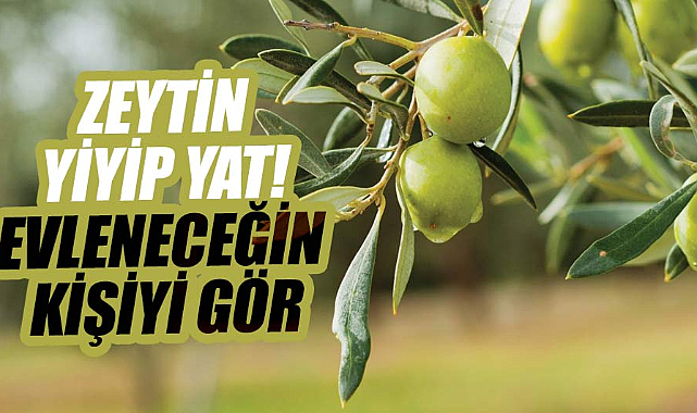 Zeytin yiyip yat! Evleneceğin kişiyi gör