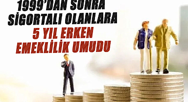 1999’dan sonra sigortalı olanlara 5 yıl erken emeklilik umudu