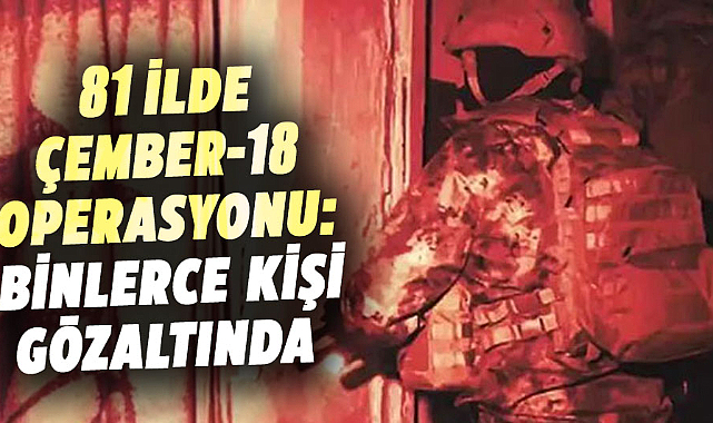 81 ilde Çember-18 operasyonu!