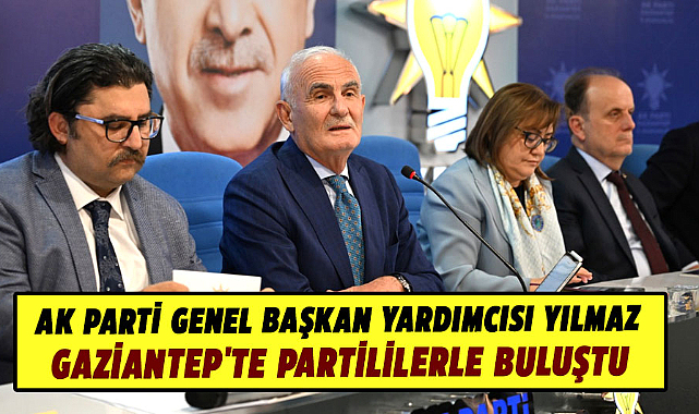AK Parti Genel Başkan Yardımcısı Yılmaz, Gaziantep'te partililerle buluştu