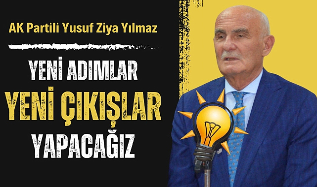 AK Partili Yusuf Ziya Yılmaz: Yeni çıkışlar yapacağız