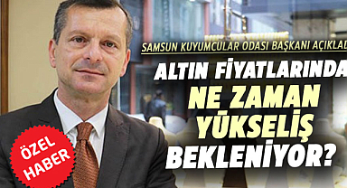 Altın fiyatlarında ne zaman yükseliş bekleniyor? Samsun Kuyumcular Odası Başkanı açıkladı!
