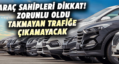 Araç sahipleri dikkat! Zorunlu oldu, takmayan trafiğe çıkamayacak