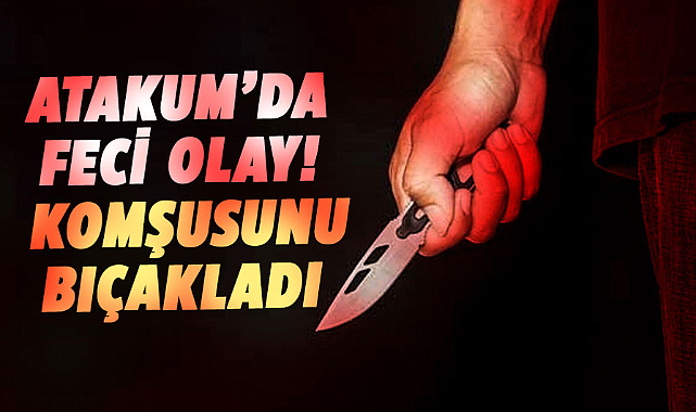 Atakum'da feci olay! Komşusunu bıçakladı