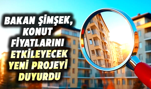 Bakan Şimşek, konut fiyatlarını etkileyecek yeni projeyi duyurdu